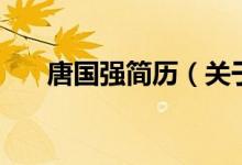 唐國(guó)強(qiáng)簡(jiǎn)歷（關(guān)于唐國(guó)強(qiáng)簡(jiǎn)歷的介紹）