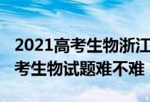 2021高考生物浙江卷難不難（2022年浙江高考生物試題難不難）