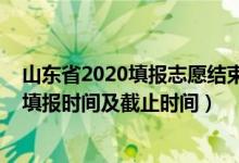 山東省2020填報(bào)志愿結(jié)束時(shí)間（2022山東普通類一段志愿填報(bào)時(shí)間及截止時(shí)間）