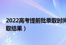 2022高考提前批錄取時間（2022提前批志愿從哪里知道錄取結(jié)果）