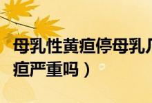 母乳性黃疸停母乳幾天能看出效果（母乳性黃疸嚴(yán)重嗎）