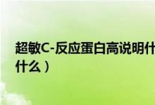 超敏C-反應(yīng)蛋白高說(shuō)明什么問(wèn)題（超敏c反應(yīng)蛋白很高說(shuō)明什么）