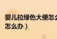 嬰兒拉綠色大便怎么回事啊（嬰兒拉綠色大便怎么辦）