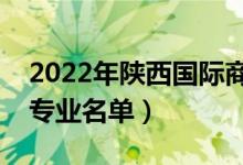 2022年陜西國(guó)際商貿(mào)學(xué)院有哪些專業(yè)（開(kāi)設(shè)專業(yè)名單）