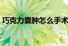 巧克力囊腫怎么手術(shù)（巧克力囊腫怎么手術(shù)）