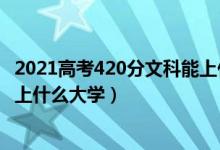 2021高考420分文科能上什么大學（2022高考440分文科能上什么大學）