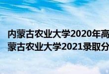 內(nèi)蒙古農(nóng)業(yè)大學(xué)2020年高考錄取分?jǐn)?shù)線（高考多少分能上內(nèi)蒙古農(nóng)業(yè)大學(xué)2021錄取分?jǐn)?shù)線是多少）