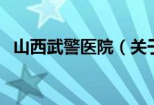 山西武警醫(yī)院（關(guān)于山西武警醫(yī)院的介紹）