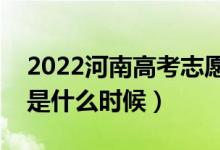 2022河南高考志愿填報截止日期（截止日期是什么時候）