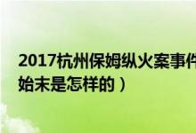 2017杭州保姆縱火案事件始末（2017杭州保姆縱火案事件始末是怎樣的）
