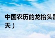 中國(guó)農(nóng)歷的龍?zhí)ь^是什么意思（龍?zhí)ь^是哪一天）