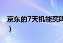 京東的7天機(jī)能買嗎（京東備件庫是什么意思）