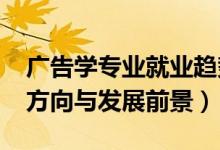 廣告學(xué)專業(yè)就業(yè)趨勢(shì)（2022廣告學(xué)專業(yè)就業(yè)方向與發(fā)展前景）