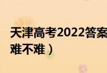天津高考2022答案（2022天津高考歷史試題難不難）