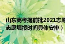 山東高考提前批2021志愿填報時間（2022山東高考提前批志愿填報時間具體安排）