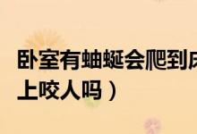 臥室有蚰蜒會(huì)爬到床上咬人嗎（蚰蜒會(huì)爬到床上咬人嗎）