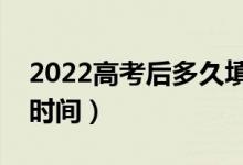 2022高考后多久填志愿（報志愿時間及截止時間）