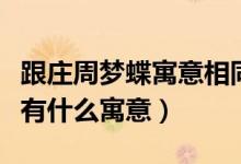 跟莊周夢蝶寓意相同的故事（莊周夢蝶的故事有什么寓意）