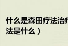 什么是森田療法治療強(qiáng)迫癥（強(qiáng)迫癥的森田療法是什么）