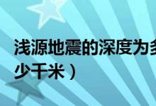 淺源地震的深度為多少（淺源地震的深度為多少千米）