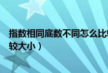 指數(shù)相同底數(shù)不同怎么比較大?。ㄖ笖?shù)相同底數(shù)不同怎么比較大小）