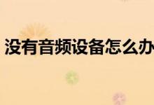 沒有音頻設(shè)備怎么辦（電腦音頻設(shè)置的方法）