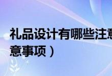 禮品設(shè)計(jì)有哪些注意事項(xiàng)（禮品設(shè)計(jì)有什么注意事項(xiàng)）