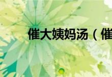 催大姨媽湯（催大姨媽湯當(dāng)天見效）