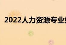 2022人力資源專業(yè)好就業(yè)嗎（前景怎么樣）