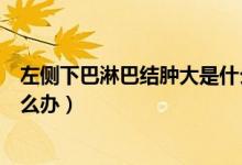 左側(cè)下巴淋巴結(jié)腫大是什么原因（左側(cè)下巴淋巴結(jié)腫大該怎么辦）