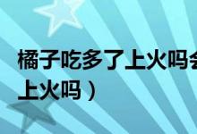 橘子吃多了上火嗎會(huì)鼻子出血嗎（桔子吃多了上火嗎）