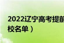 2022遼寧高考提前批大學(xué)有哪些（提前批院校名單）