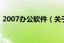 2007辦公軟件（關(guān)于2007辦公軟件的介紹）
