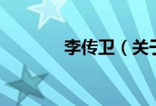 李傳衛(wèi)（關(guān)于李傳衛(wèi)的介紹）