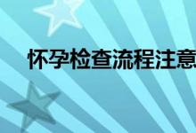 懷孕檢查流程注意事項(xiàng)（懷孕檢查流程）