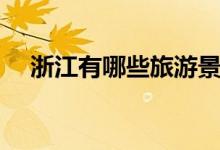 浙江有哪些旅游景點(diǎn)（各自有什么特色）