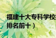 福建十大?？茖W(xué)校排名2022（高職高專院校排名前十）