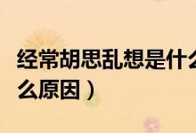 經(jīng)常胡思亂想是什么原因（經(jīng)常胡思亂想是什么原因）