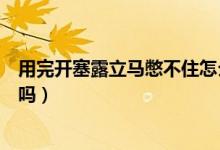 用完開塞露立馬憋不住怎么辦（用完開塞露立馬憋不住正常嗎）