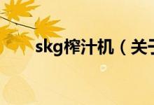 skg榨汁機(jī)（關(guān)于skg榨汁機(jī)的介紹）