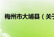 梅州市大埔縣（關(guān)于梅州市大埔縣的介紹）