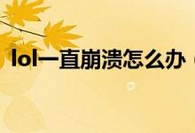 lol一直崩潰怎么辦（lol一直崩潰解決方法）