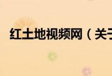 紅土地視頻網(wǎng)（關(guān)于紅土地視頻網(wǎng)的介紹）