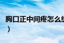 胸口正中間疼怎么緩解（胸口正中間疼怎么辦）