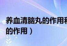 養(yǎng)血清腦丸的作用和功效有哪些（養(yǎng)血清腦丸的作用）