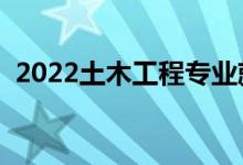 2022土木工程專業(yè)就業(yè)前景（好不好就業(yè)）