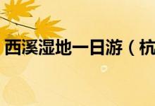 西溪濕地一日游（杭州西溪濕地一日游攻略）