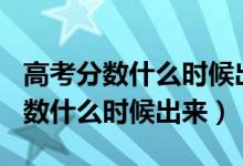 高考分?jǐn)?shù)什么時候出來2021（2021年高考分?jǐn)?shù)什么時候出來）