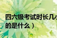 四六級(jí)考試時(shí)長(zhǎng)幾小時(shí)（英語四六級(jí)考試的目的是什么）