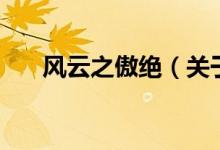 風(fēng)云之傲絕（關(guān)于風(fēng)云之傲絕的介紹）